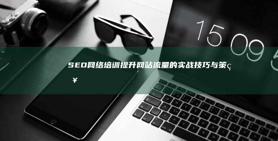 SEO网络培训：提升网站流量的实战技巧与策略