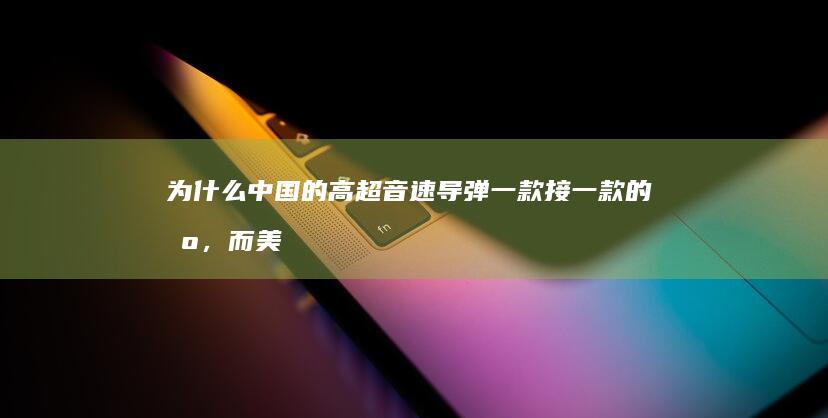 为什么中国的高超音速导弹一款接一款的出，而美国却这么费劲？